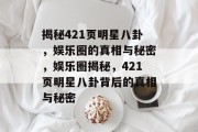 揭秘421页明星八卦，娱乐圈的真相与秘密，娱乐圈揭秘，421页明星八卦背后的真相与秘密