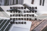 如何轻松搭建一个在线学习平台，在线教育平台的创建与运营秘籍，构建在线学习平台，从零开始到成功