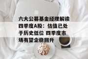 六大公募基金经理解读四季度A股:估值已处于历史低位 四季度市场有望企稳回升 六大公募基金经理解读四季度A股:估值已处于历史低位 四季度市场有望企稳回升