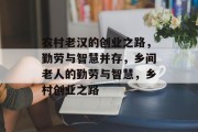 农村老汉的创业之路,勤劳与智慧并存,乡间老人的勤劳与智慧,乡村创业之路 农村老汉的创业之路,勤劳与智慧并存,乡间老人的勤劳与智慧,乡村创业之路