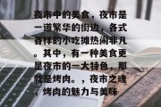 夜市中的美食,夜市是一道繁华的街边,各式各样的小吃摊热闹非凡。其中,有一种美食更是夜市的一大特色,那就是烤肉。,夜市之魂,烤肉的魅力与美味 夜市中的美食,夜市是一道繁华的街边,各式各样的小吃摊热闹非凡。其中,有一种美食更是夜市的一大特色,那就是烤肉。,夜市之魂,烤肉的魅力与美味