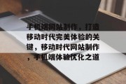 手机端网站制作，打造移动时代完美体验的关键，移动时代网站制作，手机端体验优化之道