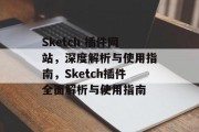 Sketch 插件网站,深度解析与使用指南,Sketch插件全面解析与使用指南 Sketch 插件网站,深度解析与使用指南,Sketch插件全面解析与使用指南