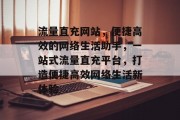 流量直充网站，便捷高效的网络生活助手，一站式流量直充平台，打造便捷高效网络生活新体验