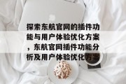 探索东航官网的插件功能与用户体验优化方案,东航官网插件功能分析及用户体验优化方案 探索东航官网的插件功能与用户体验优化方案,东航官网插件功能分析及用户体验优化方案