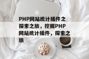 PHP网站统计插件之探索之旅,挖掘PHP网站统计插件,探索之旅 PHP网站统计插件之探索之旅,挖掘PHP网站统计插件,探索之旅