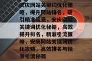 安庆网站关键词优化策略,提升网站排名,吸引精准流量,安庆网站关键词优化秘籍,高效提升排名,精准引流策略,安庆网站关键词优化攻略,高效排名与精准引流秘籍 安庆网站关键词优化策略,提升网站排名,吸引精准流量,安庆网站关键词优化秘籍,高效提升排名,精准引流策略,安庆网站关键词优化攻略,高效排名与精准引流秘籍