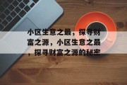 小区生意之最,探寻财富之源,小区生意之最,探寻财富之源的秘密 小区生意之最,探寻财富之源,小区生意之最,探寻财富之源的秘密