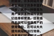 在当今的互联网时代,网页已经成为我们日常生活中不可或缺的一部分。为了满足不同用户的需求,许多网站开发者都设计了许多丰富的功能,其中一种便是为用户提供各种插件供他们选择和使用。这些插件不仅可以增强用户的使用体验,还可以大大提升网站的运行效率。今天我们就来探讨一下,网站插件后的缀是什么。,揭秘网站插件后缀,它们为何如此重要? 在当今的互联网时代,网页已经成为我们日常生活中不可或缺的一部分。为了满足不同用户的需求,许多网站开发者都设计了许多丰富的功能,其中一种便是为用户提供各种插件供他们选择和使用。这些插件不仅可以增强用户的使用体验,还可以大大提升网站的运行效率。今天我们就来探讨一下,网站插件后的缀是什么。,揭秘网站插件后缀,它们为何如此重要?