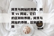 网页与网站的界限，网页 vs 网站，它们的区别和界限，网页与网站的界限，区别和界限