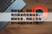 刺绣生意,传统工艺与现代商业的完美结合,刺绣生意,传统工艺与现代商业的交融之美 刺绣生意,传统工艺与现代商业的完美结合,刺绣生意,传统工艺与现代商业的交融之美