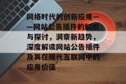 网络时代的创新应用——网站公告插件的解析与探讨,洞察新趋势,深度解读网站公告插件及其在现代互联网中的应用价值 网络时代的创新应用——网站公告插件的解析与探讨,洞察新趋势,深度解读网站公告插件及其在现代互联网中的应用价值