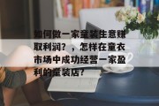 如何做一家童装生意赚取利润?,怎样在童衣市场中成功经营一家盈利的童装店?