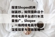 探索Shopee的神秘面纱,如何借助这个跨境电商平台进行补流量推广,Shopee,一场跨境电商平台的深度探索与营销策略 探索Shopee的神秘面纱,如何借助这个跨境电商平台进行补流量推广,Shopee,一场跨境电商平台的深度探索与营销策略