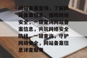 网站备案查询，了解网站备案信息，保障网络安全，一键查询网站备案信息，共筑网络安全防线，一键查询，守护网络安全，网站备案信息详查服务