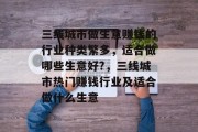 三线城市做生意赚钱的行业种类繁多，适合做哪些生意好?，三线城市热门赚钱行业及适合做什么生意