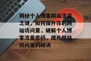 揭秘个人博客网站流量之谜，如何提升你的网站访问量，破解个人博客流量密码，提升网站访问量的秘诀