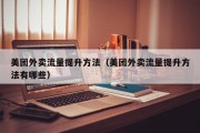 美团外卖流量提升方法（美团外卖流量提升方法有哪些）