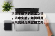 洪涝年份下的致富之道,洪水灾后,如何利用困境变局走向富裕之路 洪涝年份下的致富之道,洪水灾后,如何利用困境变局走向富裕之路
