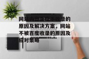 网站内容百度不收录的原因及解决方案,网站不被百度收录的原因及应对策略 网站内容百度不收录的原因及解决方案,网站不被百度收录的原因及应对策略