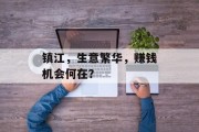 镇江,生意繁华,赚钱机会何在? 镇江,生意繁华,赚钱机会何在?