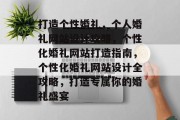打造个性婚礼，个人婚礼网站设计攻略，个性化婚礼网站打造指南，个性化婚礼网站设计全攻略，打造专属你的婚礼盛宴