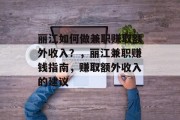 丽江如何做兼职赚取额外收入?,丽江兼职赚钱指南,赚取额外收入的建议 丽江如何做兼职赚取额外收入?,丽江兼职赚钱指南,赚取额外收入的建议