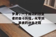 罗勇,一个成功的创业者的奋斗历程,从零到一,罗勇的创业之路 罗勇,一个成功的创业者的奋斗历程,从零到一,罗勇的创业之路