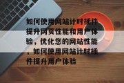 如何使用网站计时插件提升网页性能和用户体验,优化您的网站性能,如何使用网站计时插件提升用户体验 如何使用网站计时插件提升网页性能和用户体验,优化您的网站性能,如何使用网站计时插件提升用户体验