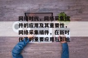网络时代,网络采集插件的应用及其重要性,网络采集插件,在新时代下的重要应用与影响 网络时代,网络采集插件的应用及其重要性,网络采集插件,在新时代下的重要应用与影响
