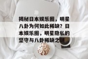揭秘日本娱乐圈，明星八卦为何如此稀缺？日本娱乐圈，明星隐私的坚守与八卦稀缺之谜