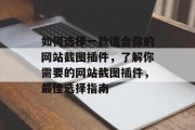 如何选择一款适合你的网站截图插件,了解你需要的网站截图插件,最佳选择指南 如何选择一款适合你的网站截图插件,了解你需要的网站截图插件,最佳选择指南