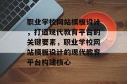 职业学校网站模板设计，打造现代教育平台的关键要素，职业学校网站模板设计的现代教育平台构建核心
