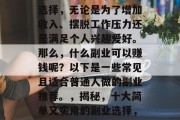 副业是一个非常有益的选择,无论是为了增加收入、摆脱工作压力还是满足个人兴趣爱好。那么,什么副业可以赚钱呢?以下是一些常见且适合普通人做的副业推荐。,揭秘,十大简单又实用的副业选择,轻松赚取额外收入 副业是一个非常有益的选择,无论是为了增加收入、摆脱工作压力还是满足个人兴趣爱好。那么,什么副业可以赚钱呢?以下是一些常见且适合普通人做的副业推荐。,揭秘,十大简单又实用的副业选择,轻松赚取额外收入