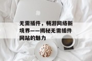 无需插件,畅游网络新境界——揭秘无需插件网站的魅力 无需插件,畅游网络新境界——揭秘无需插件网站的魅力