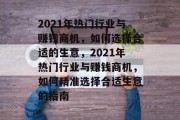 2021年热门行业与赚钱商机,如何选择合适的生意,2021年热门行业与赚钱商机,如何精准选择合适生意的指南 2021年热门行业与赚钱商机,如何选择合适的生意,2021年热门行业与赚钱商机,如何精准选择合适生意的指南