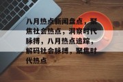 八月热点新闻盘点，聚焦社会热点，洞察时代脉搏，八月热点追踪，解码社会脉搏，聚焦时代热点