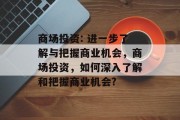 商场投资: 进一步了解与把握商业机会,商场投资,如何深入了解和把握商业机会? 商场投资: 进一步了解与把握商业机会,商场投资,如何深入了解和把握商业机会?