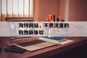 淘特网站,不费流量的购物新体验 淘特网站,不费流量的购物新体验