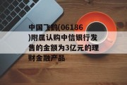 中国飞鹤(06186)附属认购中信银行发售的金额为3亿元的理财金融产品 中国飞鹤(06186)附属认购中信银行发售的金额为3亿元的理财金融产品