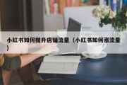小红书如何提升店铺流量（小红书如何涨流量）