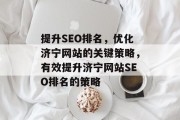 提升SEO排名,优化济宁网站的关键策略,有效提升济宁网站SEO排名的策略 提升SEO排名,优化济宁网站的关键策略,有效提升济宁网站SEO排名的策略