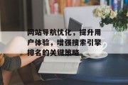 网站导航优化,提升用户体验,增强搜索引擎排名的关键策略 网站导航优化,提升用户体验,增强搜索引擎排名的关键策略