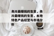 务川最赚钱的生意,务川最赚钱的生意,本地特色产品经营与市场分析 务川最赚钱的生意,务川最赚钱的生意,本地特色产品经营与市场分析