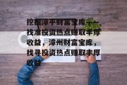 挖掘漳平财富宝库——找准投资热点赚取丰厚收益,漳州财富宝库,找寻投资热点赚取丰厚收益 挖掘漳平财富宝库——找准投资热点赚取丰厚收益,漳州财富宝库,找寻投资热点赚取丰厚收益