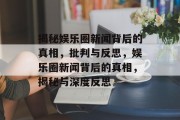 揭秘娱乐圈新闻背后的真相，批判与反思，娱乐圈新闻背后的真相，揭秘与深度反思