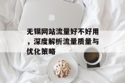 无锡网站流量好不好用,深度解析流量质量与优化策略 无锡网站流量好不好用,深度解析流量质量与优化策略