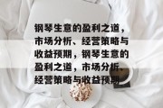 钢琴生意的盈利之道，市场分析、经营策略与收益预期，钢琴生意的盈利之道，市场分析、经营策略与收益预期