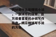 揭秘做什么能赚钱小说,一部详尽的指南,百万读者喜爱的小说写作指南,揭示赚钱写小说的方法 揭秘做什么能赚钱小说,一部详尽的指南,百万读者喜爱的小说写作指南,揭示赚钱写小说的方法
