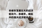 赤峰市发展壮大的经济驱动力,赤峰市,崛起中的强大经济驱动力 赤峰市发展壮大的经济驱动力,赤峰市,崛起中的强大经济驱动力